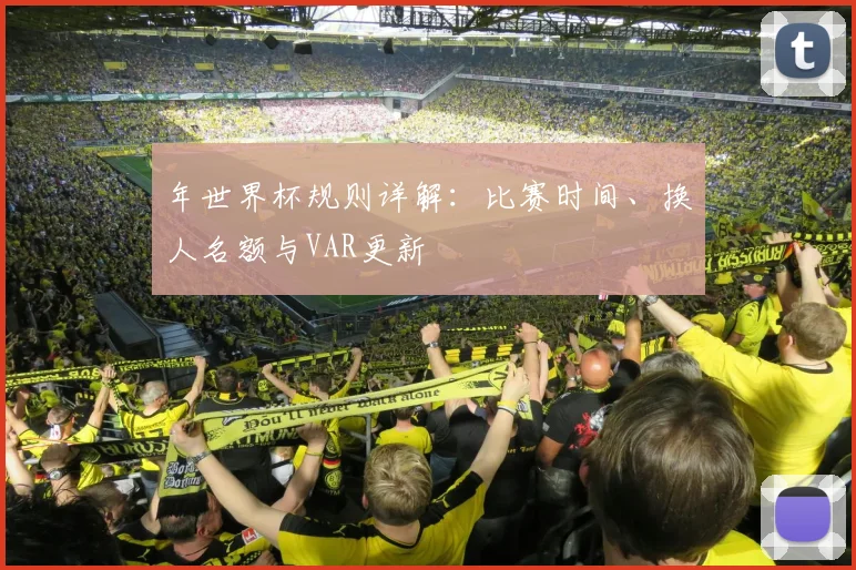 年世界杯规则详解：比赛时间、换人名额与VAR更新