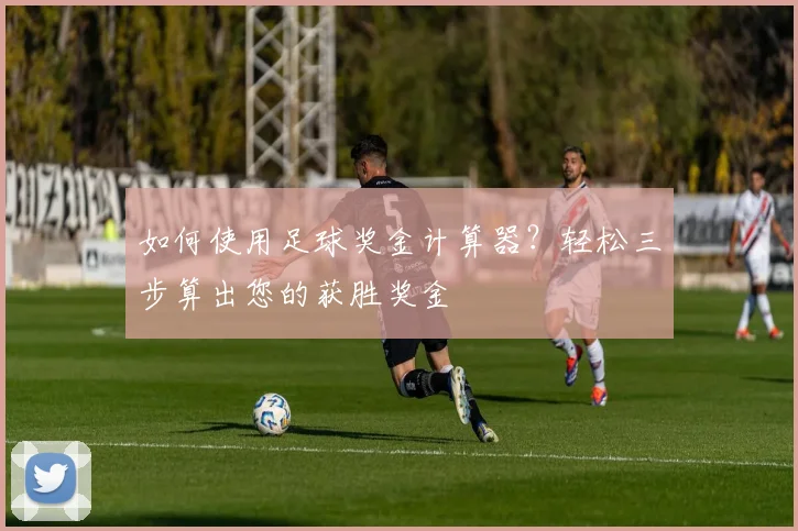 如何使用足球奖金计算器?轻松三步算出您的获胜奖金