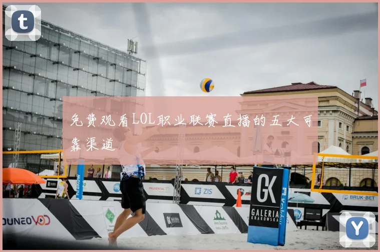 免费观看LOL职业联赛直播的五大可靠渠道